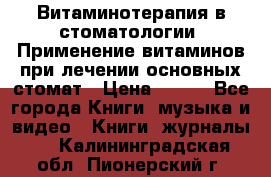 Витаминотерапия в стоматологии  Применение витаминов при лечении основных стомат › Цена ­ 257 - Все города Книги, музыка и видео » Книги, журналы   . Калининградская обл.,Пионерский г.